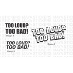 TOO LOUD? TOO BAD! sticker for bikes and cars